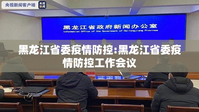 黑龙江省委疫情防控:黑龙江省委疫情防控工作会议
