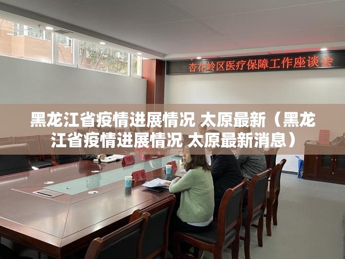 黑龙江省疫情进展情况 太原最新（黑龙江省疫情进展情况 太原最新消息）