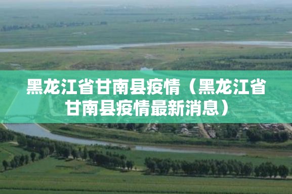 黑龙江省甘南县疫情（黑龙江省甘南县疫情最新消息）