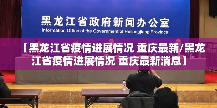 【黑龙江省疫情进展情况 重庆最新/黑龙江省疫情进展情况 重庆最新消息】