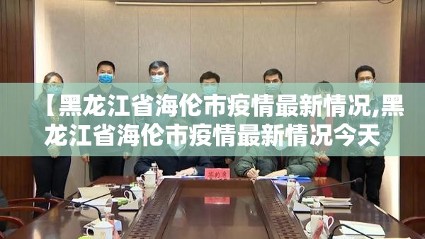 【黑龙江省海伦市疫情最新情况,黑龙江省海伦市疫情最新情况今天】