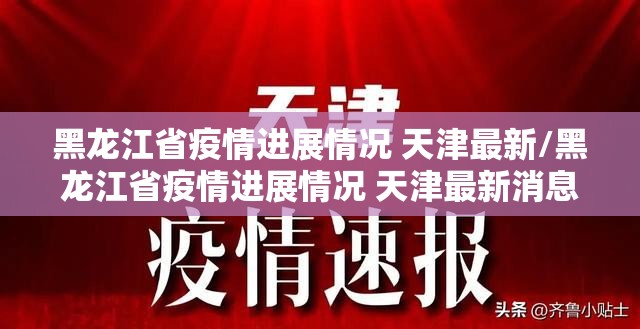 黑龙江省疫情进展情况 天津最新/黑龙江省疫情进展情况 天津最新消息
