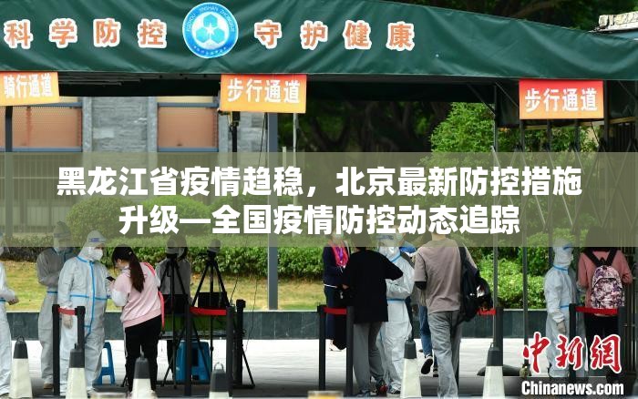 黑龙江省疫情趋稳，北京最新防控措施升级—全国疫情防控动态追踪