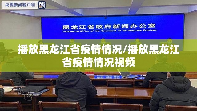 播放黑龙江省疫情情况/播放黑龙江省疫情情况视频