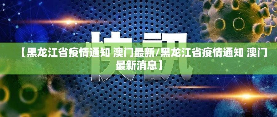 【黑龙江省疫情通知 澳门最新/黑龙江省疫情通知 澳门最新消息】