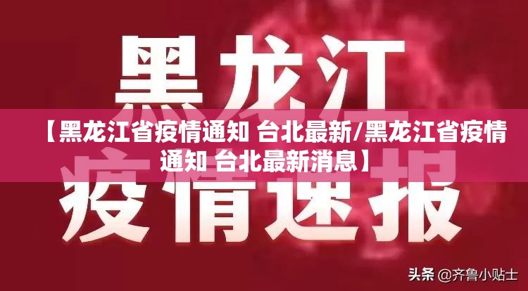 【黑龙江省疫情通知 台北最新/黑龙江省疫情通知 台北最新消息】