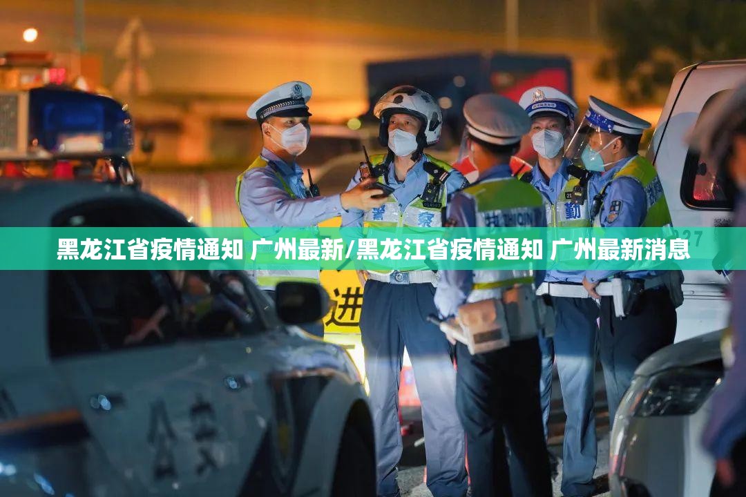 黑龙江省疫情通知 广州最新/黑龙江省疫情通知 广州最新消息