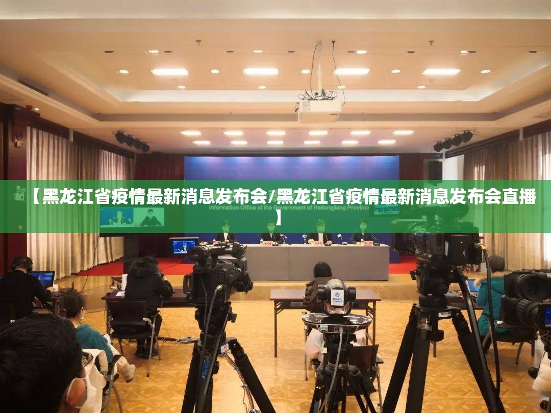 【黑龙江省疫情最新消息发布会/黑龙江省疫情最新消息发布会直播】