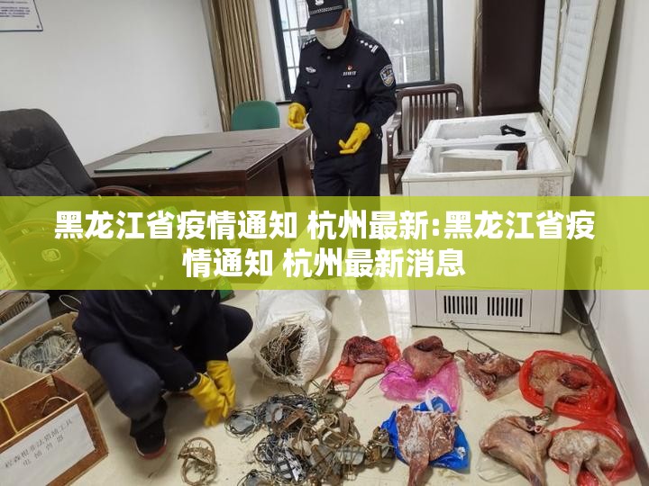 黑龙江省疫情通知 杭州最新:黑龙江省疫情通知 杭州最新消息