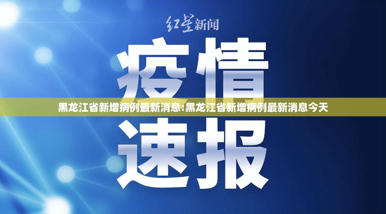 黑龙江省新增病例最新消息:黑龙江省新增病例最新消息今天