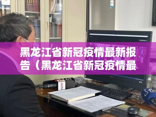 黑龙江省新冠疫情最新报告（黑龙江省新冠疫情最新报告数据）
