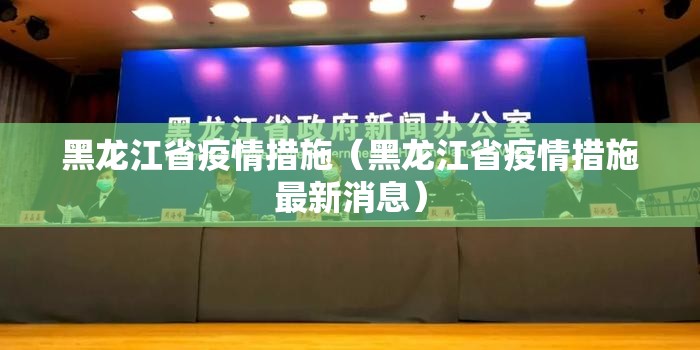 黑龙江省疫情措施（黑龙江省疫情措施最新消息）