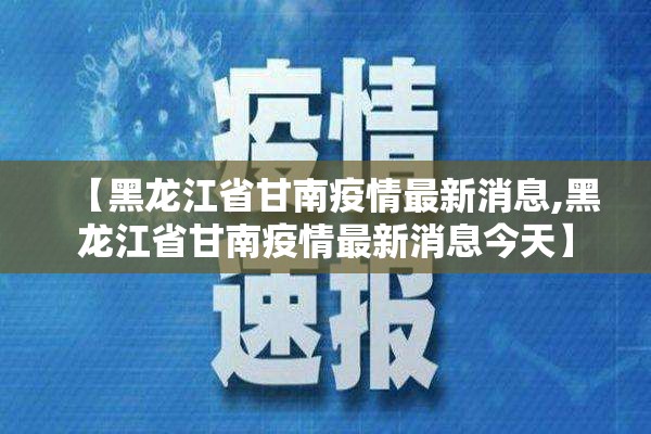 【黑龙江省甘南疫情最新消息,黑龙江省甘南疫情最新消息今天】