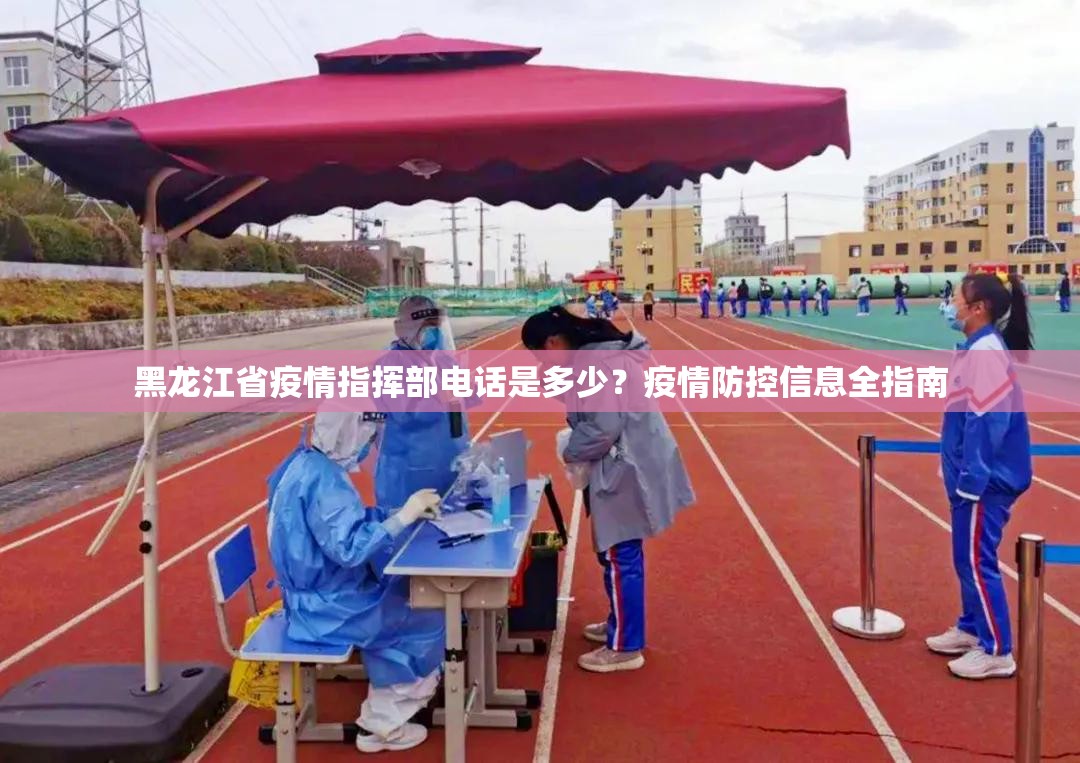 黑龙江省疫情指挥部电话是多少？疫情防控信息全指南
