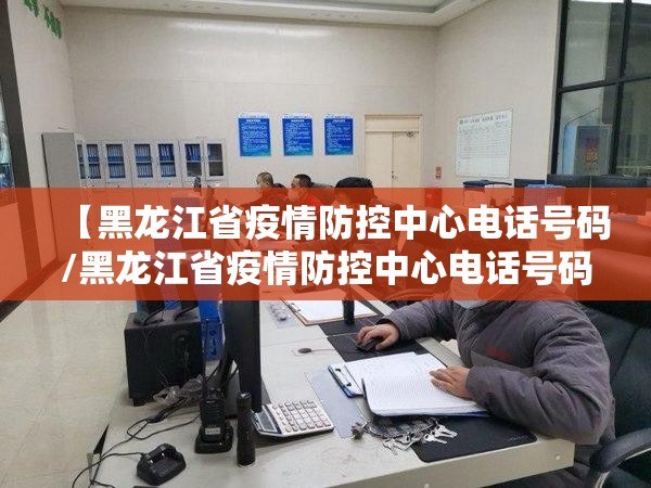 【黑龙江省疫情防控中心电话号码/黑龙江省疫情防控中心电话号码是多少】
