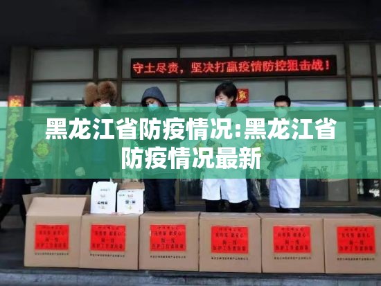 黑龙江省防疫情况:黑龙江省防疫情况最新