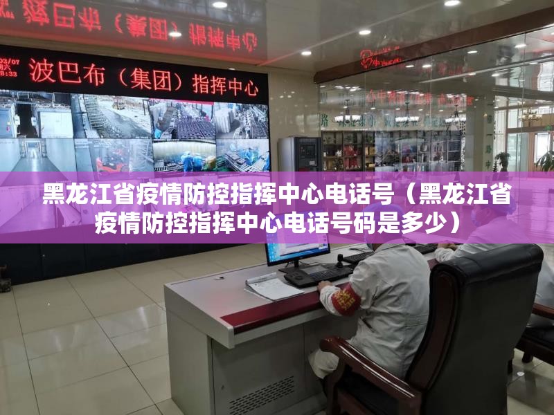 黑龙江省疫情防控指挥中心电话号（黑龙江省疫情防控指挥中心电话号码是多少）