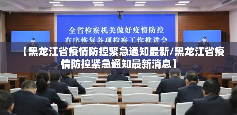 【黑龙江省疫情防控紧急通知最新/黑龙江省疫情防控紧急通知最新消息】