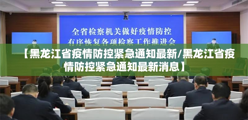 【黑龙江省疫情防控紧急通知最新/黑龙江省疫情防控紧急通知最新消息】
