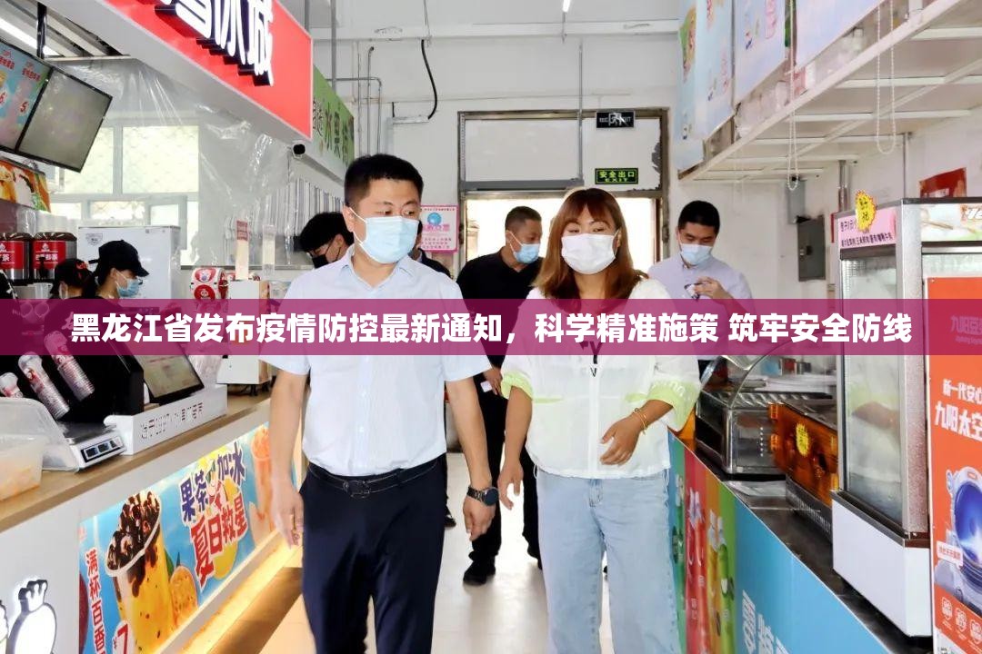 黑龙江省发布疫情防控最新通知，科学精准施策 筑牢安全防线