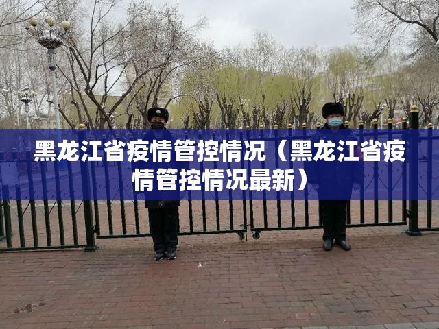 黑龙江省疫情管控情况（黑龙江省疫情管控情况最新）