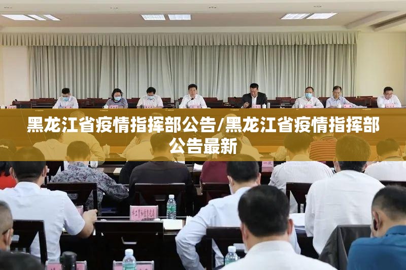 黑龙江省疫情指挥部公告/黑龙江省疫情指挥部公告最新