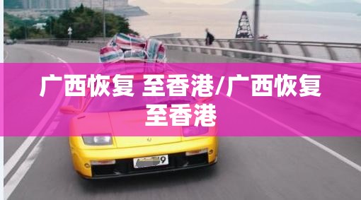 广西恢复 至香港/广西恢复至香港