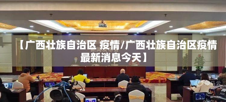 【广西壮族自治区 疫情/广西壮族自治区疫情最新消息今天】