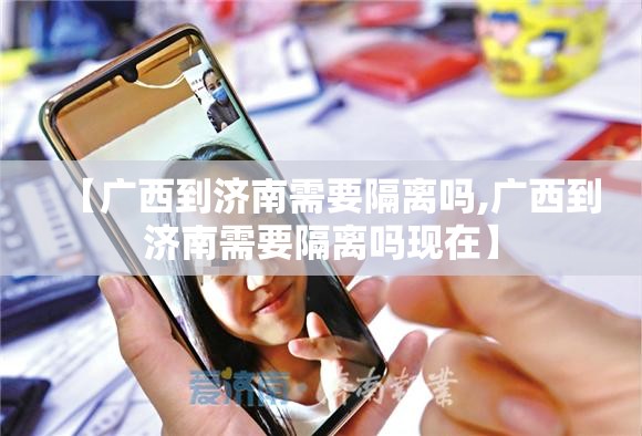 【广西到济南需要隔离吗,广西到济南需要隔离吗现在】