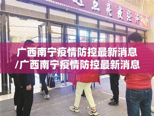 广西南宁疫情防控最新消息/广西南宁疫情防控最新消息通知