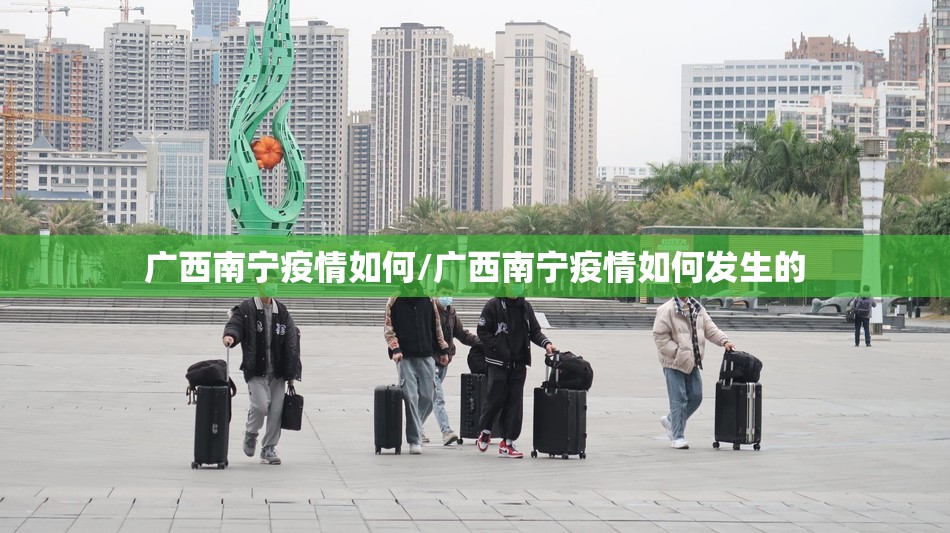 广西南宁疫情如何/广西南宁疫情如何发生的