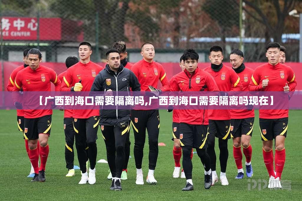 【广西到海口需要隔离吗,广西到海口需要隔离吗现在】
