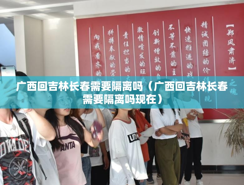 广西回吉林长春需要隔离吗（广西回吉林长春需要隔离吗现在）
