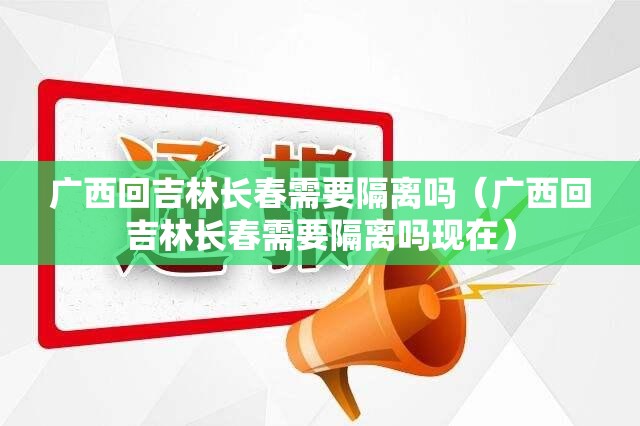 广西回吉林长春需要隔离吗（广西回吉林长春需要隔离吗现在）