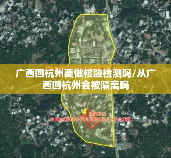 广西回杭州要做核酸检测吗/从广西回杭州会被隔离吗