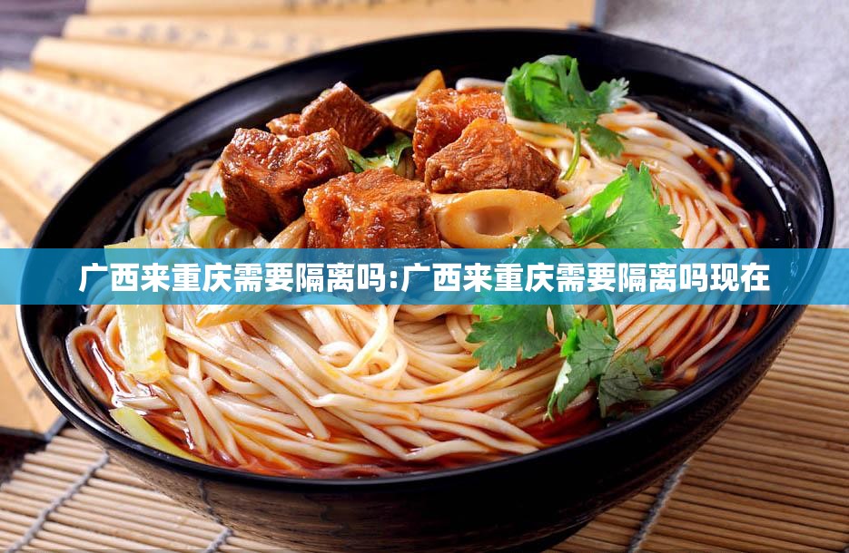 广西来重庆需要隔离吗:广西来重庆需要隔离吗现在