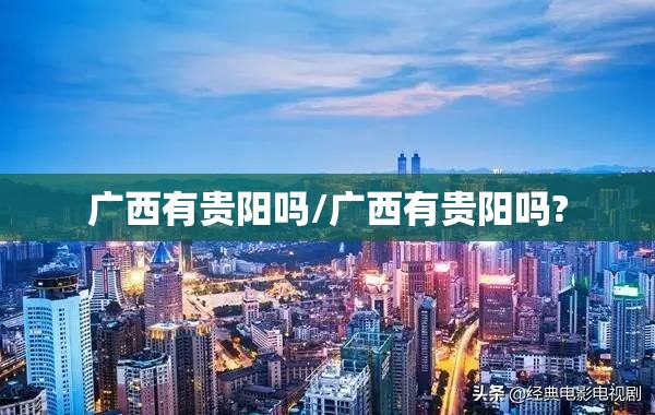 广西有贵阳吗/广西有贵阳吗?