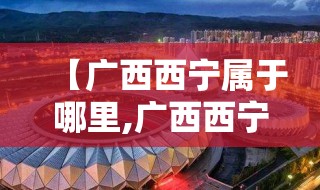 【广西西宁属于哪里,广西西宁属于哪里的城市】