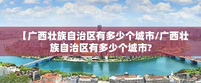 【广西壮族自治区有多少个城市/广西壮族自治区有多少个城市?
