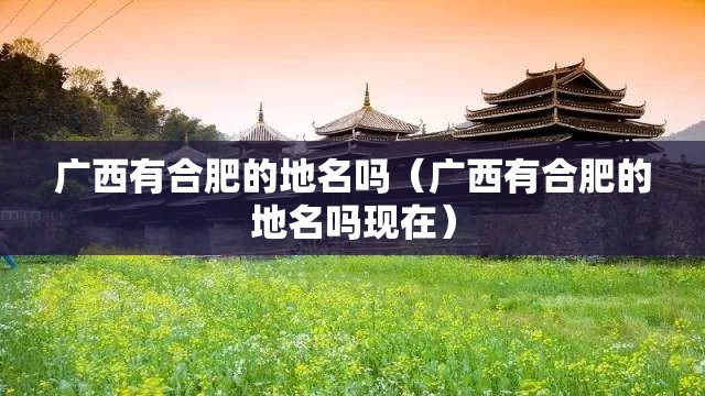 广西有合肥的地名吗（广西有合肥的地名吗现在）