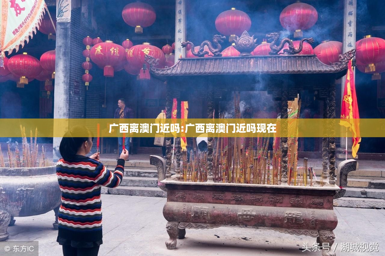 广西离澳门近吗:广西离澳门近吗现在