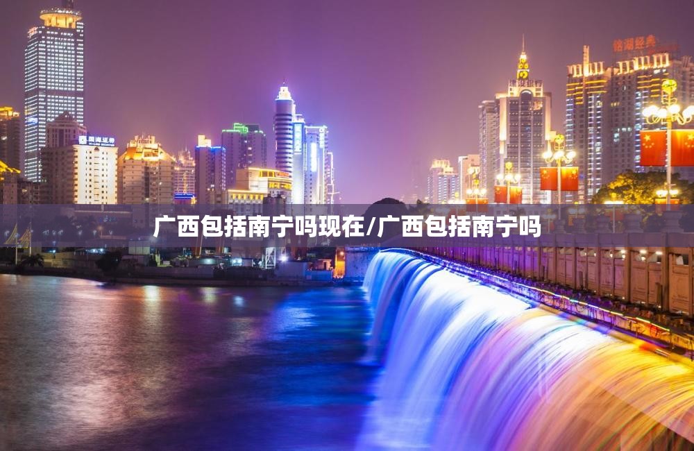 广西包括南宁吗现在/广西包括南宁吗