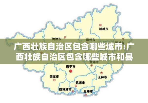 广西壮族自治区包含哪些城市:广西壮族自治区包含哪些城市和县