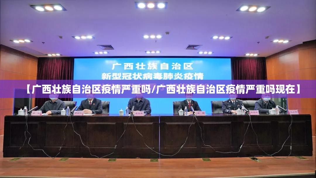 【广西壮族自治区疫情严重吗/广西壮族自治区疫情严重吗现在】