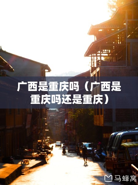 广西是重庆吗（广西是重庆吗还是重庆）