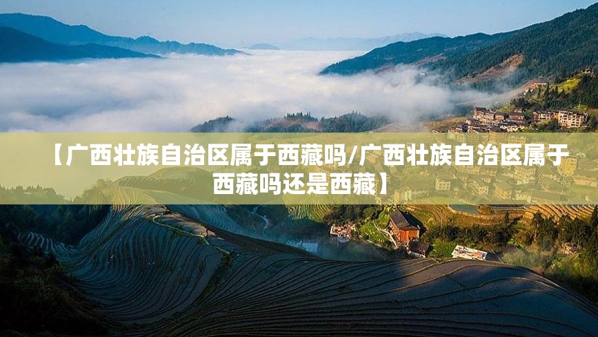 【广西壮族自治区属于西藏吗/广西壮族自治区属于西藏吗还是西藏】