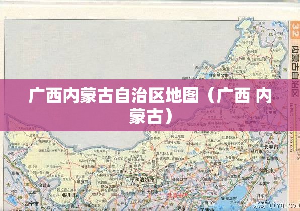 广西内蒙古自治区地图（广西 内蒙古）