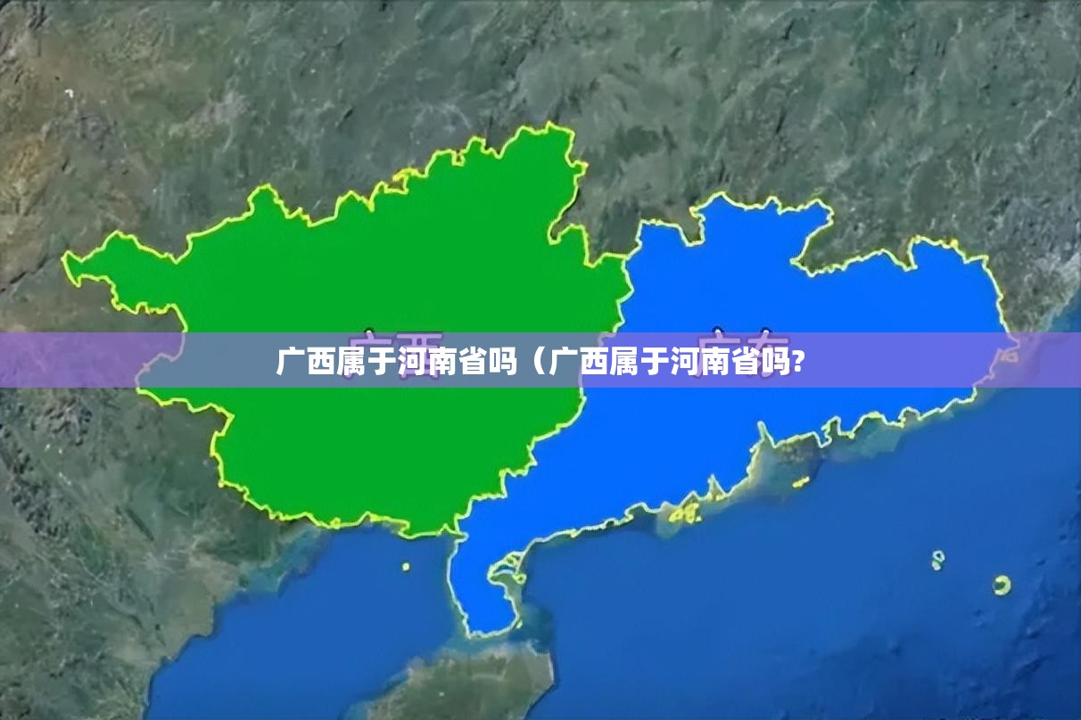 广西属于河南省吗（广西属于河南省吗?