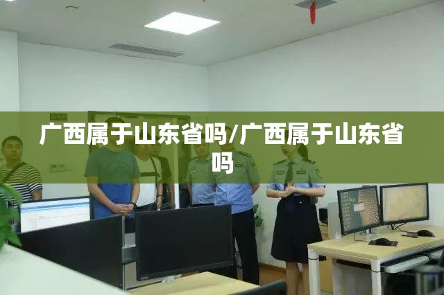 广西属于山东省吗/广西属于山东省吗
