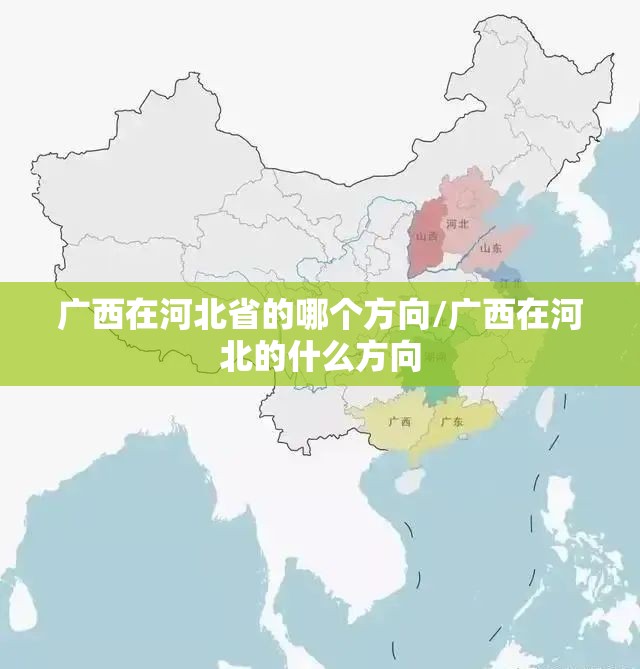 广西在河北省的哪个方向/广西在河北的什么方向